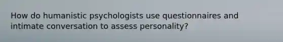 How do humanistic psychologists use questionnaires and intimate conversation to assess personality?