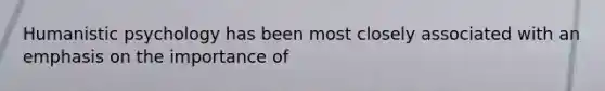 Humanistic psychology has been most closely associated with an emphasis on the importance of