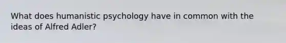 What does humanistic psychology have in common with the ideas of Alfred Adler?