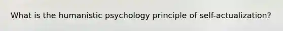 What is the humanistic psychology principle of self-actualization?