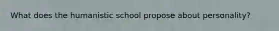 What does the humanistic school propose about personality?