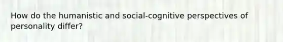 How do the humanistic and social-cognitive perspectives of personality differ?