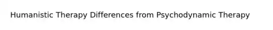 Humanistic Therapy Differences from Psychodynamic Therapy