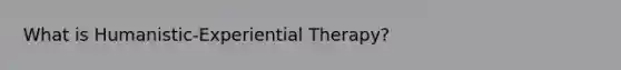 What is Humanistic-Experiential Therapy?