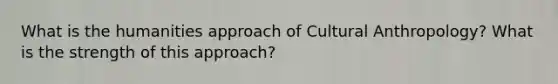 What is the humanities approach of Cultural Anthropology? What is the strength of this approach?