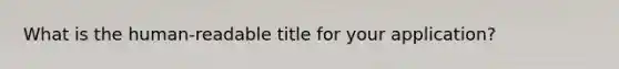 What is the human-readable title for your application?