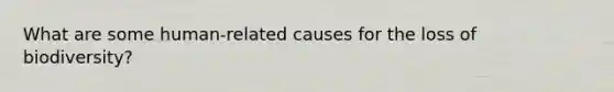 What are some human-related causes for the loss of biodiversity?