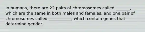 In humans, there are 22 pairs of chromosomes called _______, which are the same in both males and females, and one pair of chromosomes called ___________, which contain genes that determine gender.