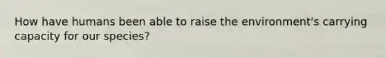 How have humans been able to raise the environment's carrying capacity for our species?