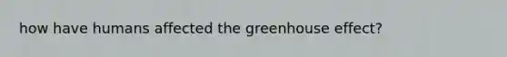 how have humans affected the greenhouse effect?