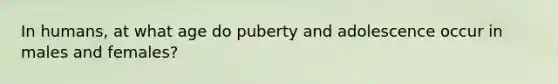 In humans, at what age do puberty and adolescence occur in males and females?