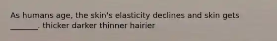 As humans age, the skin's elasticity declines and skin gets _______. thicker darker thinner hairier