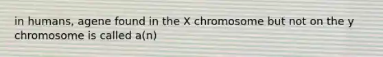 in humans, agene found in the X chromosome but not on the y chromosome is called a(n)