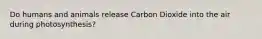 Do humans and animals release Carbon Dioxide into the air during photosynthesis?