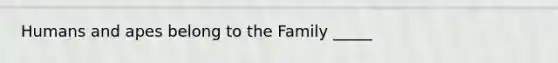 Humans and apes belong to the Family _____