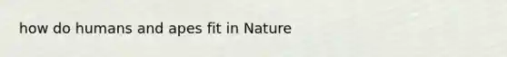 how do humans and apes fit in Nature