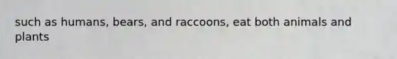 such as humans, bears, and raccoons, eat both animals and plants