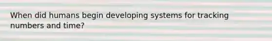 When did humans begin developing systems for tracking numbers and time?