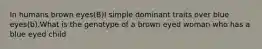 In humans brown eyes(B)I simple dominant traits over blue eyes(b).What is the genotype of a brown eyed woman who has a blue eyed child