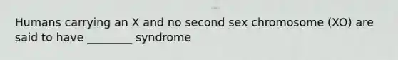 Humans carrying an X and no second sex chromosome (XO) are said to have ________ syndrome