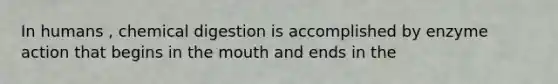 In humans , chemical digestion is accomplished by enzyme action that begins in the mouth and ends in the