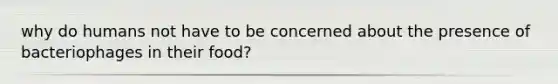 why do humans not have to be concerned about the presence of bacteriophages in their food?