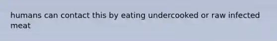 humans can contact this by eating undercooked or raw infected meat