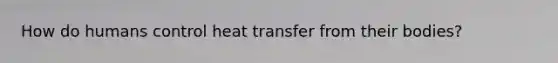 How do humans control heat transfer from their bodies?