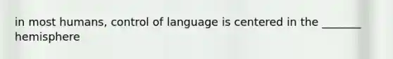 in most humans, control of language is centered in the _______ hemisphere