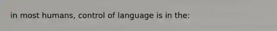 in most humans, control of language is in the: