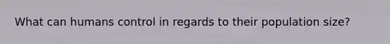 What can humans control in regards to their population size?