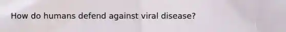 How do humans defend against viral disease?