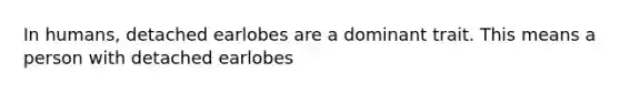 In humans, detached earlobes are a dominant trait. This means a person with detached earlobes