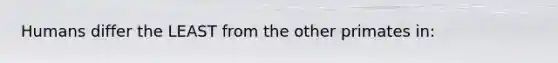 Humans differ the LEAST from the other primates in: