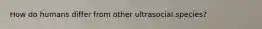 How do humans differ from other ultrasocial species?