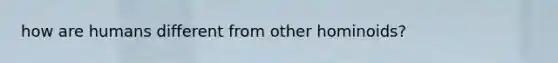 how are humans different from other hominoids?
