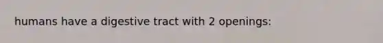 humans have a digestive tract with 2 openings: