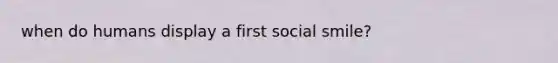 when do humans display a first social smile?