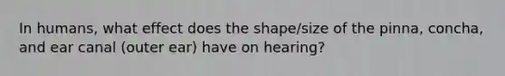 In humans, what effect does the shape/size of the pinna, concha, and ear canal (outer ear) have on hearing?