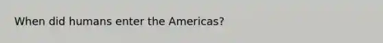 When did humans enter the Americas?