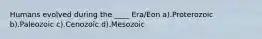 Humans evolved during the ____ Era/Eon a).Proterozoic b).Paleozoic c).Cenozoic d).Mesozoic