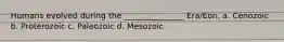 Humans evolved during the _______________ Era/Eon. a. Cenozoic b. Proterozoic c. Paleozoic d. Mesozoic