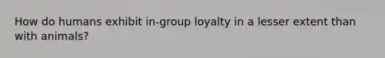 How do humans exhibit in-group loyalty in a lesser extent than with animals?