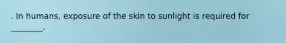 . In humans, exposure of the skin to sunlight is required for ________.