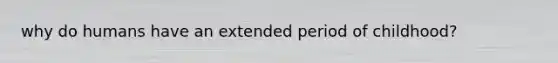 why do humans have an extended period of childhood?