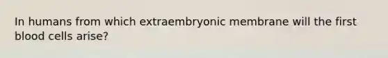 In humans from which extraembryonic membrane will the first blood cells arise?