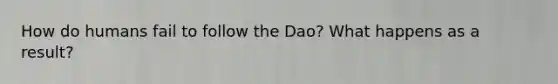 How do humans fail to follow the Dao? What happens as a result?