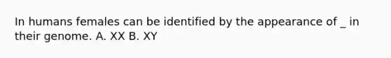 In humans females can be identified by the appearance of _ in their genome. A. XX B. XY