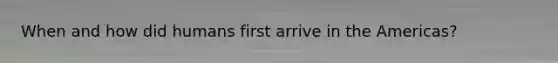 When and how did humans first arrive in the Americas?