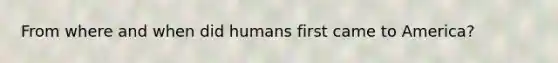 From where and when did humans first came to America?